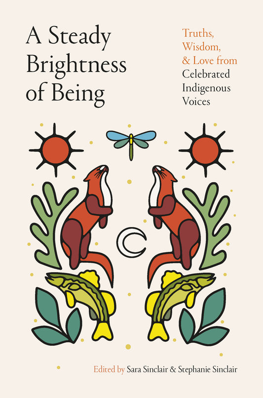 Steady Brightness of Being, A: Truths, wisdom and love from celebrated Indigenous voices