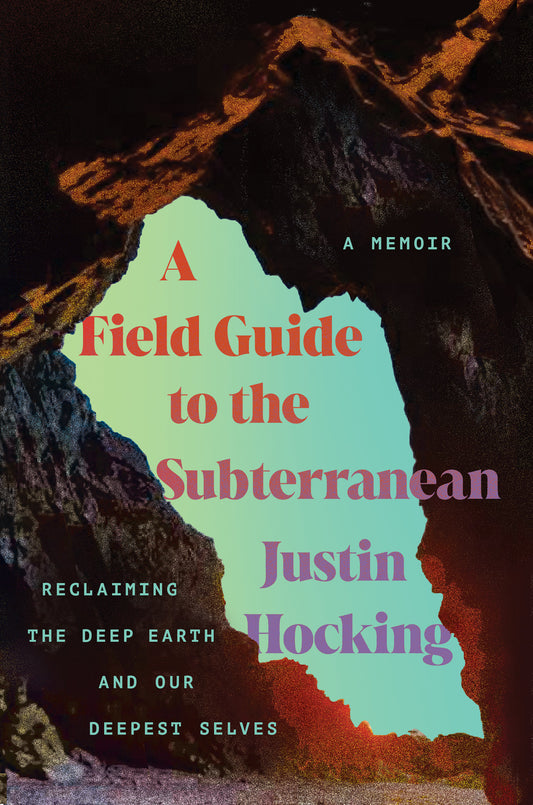 Field Guide to the Subterranean, A: Reclaiming the deep earth and our deepest selves