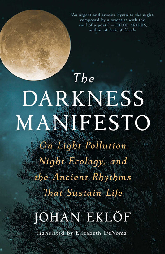 Darkness Manifesto, The: On light pollution, night ecology, and teh ancient rhythms that sustain life