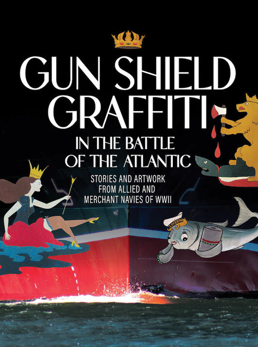 Gun  Shield Graffiti in the Battle of the Atlantic: Stories and artwork from Allied and Merchant navies of WWII