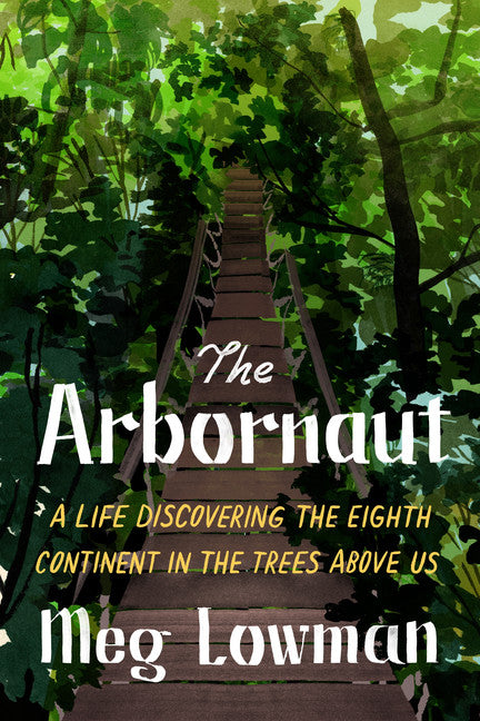 Arbornaut, The: A life discovering the eighth continent in the trees above us